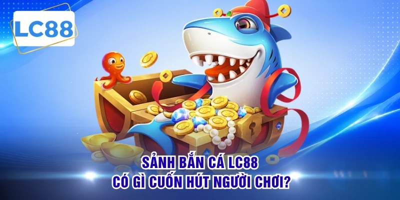 Sảnh bắn cá LC88 có gì cuốn hút người chơi?